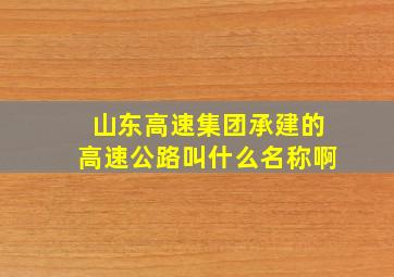 山东高速集团承建的高速公路叫什么名称啊