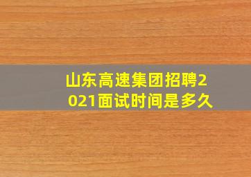 山东高速集团招聘2021面试时间是多久