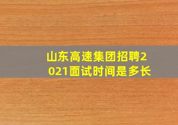 山东高速集团招聘2021面试时间是多长