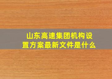 山东高速集团机构设置方案最新文件是什么