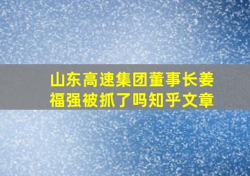 山东高速集团董事长姜福强被抓了吗知乎文章