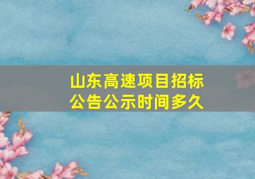 山东高速项目招标公告公示时间多久