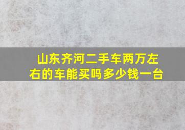 山东齐河二手车两万左右的车能买吗多少钱一台