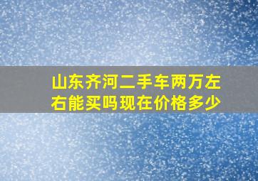 山东齐河二手车两万左右能买吗现在价格多少