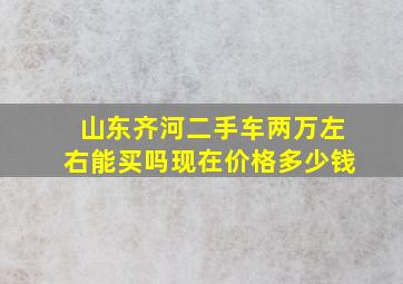 山东齐河二手车两万左右能买吗现在价格多少钱