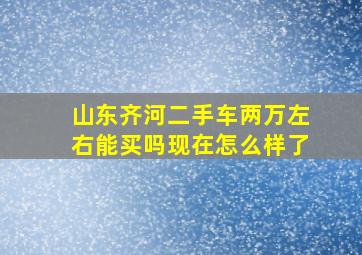 山东齐河二手车两万左右能买吗现在怎么样了