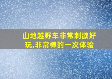 山地越野车非常刺激好玩,非常棒的一次体验