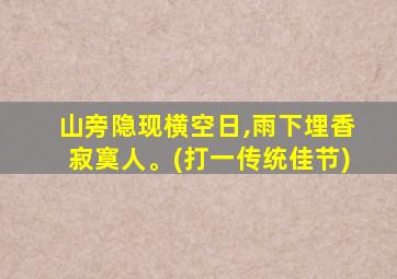 山旁隐现横空日,雨下埋香寂寞人。(打一传统佳节)