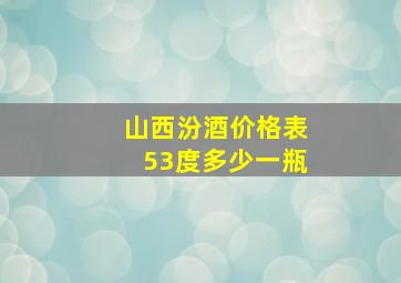 山西汾酒价格表53度多少一瓶