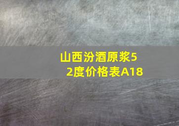 山西汾酒原浆52度价格表A18