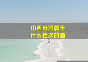 山西汾酒属于什么档次的酒