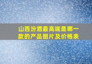 山西汾酒最高端是哪一款的产品图片及价格表