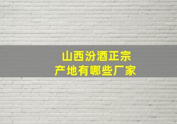 山西汾酒正宗产地有哪些厂家