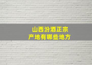 山西汾酒正宗产地有哪些地方