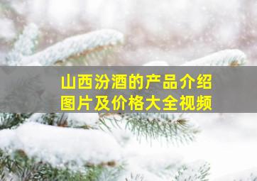 山西汾酒的产品介绍图片及价格大全视频