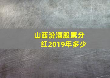 山西汾酒股票分红2019年多少