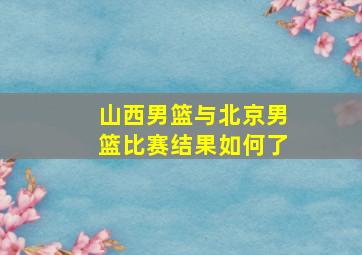 山西男篮与北京男篮比赛结果如何了