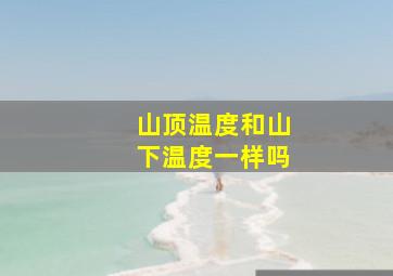 山顶温度和山下温度一样吗