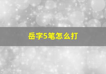 岳字5笔怎么打