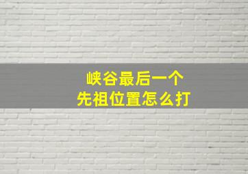 峡谷最后一个先祖位置怎么打