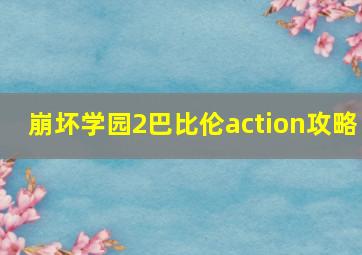 崩坏学园2巴比伦action攻略