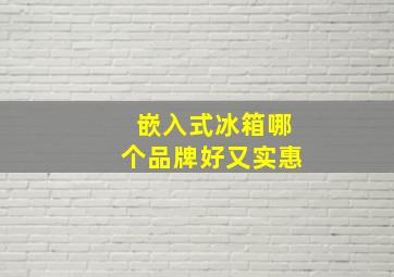 嵌入式冰箱哪个品牌好又实惠