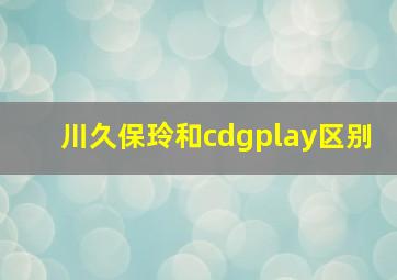 川久保玲和cdgplay区别