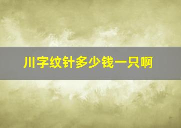 川字纹针多少钱一只啊