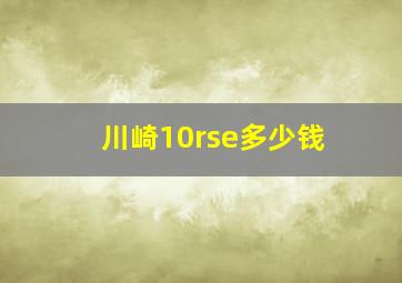 川崎10rse多少钱