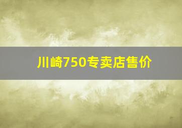 川崎750专卖店售价