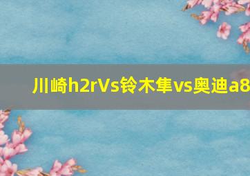 川崎h2rVs铃木隼vs奥迪a8