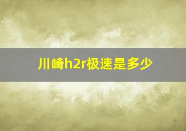 川崎h2r极速是多少