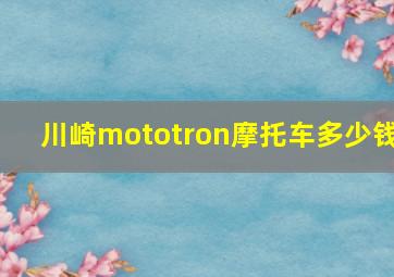 川崎mototron摩托车多少钱