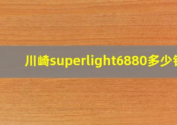 川崎superlight6880多少钱