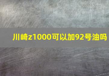 川崎z1000可以加92号油吗