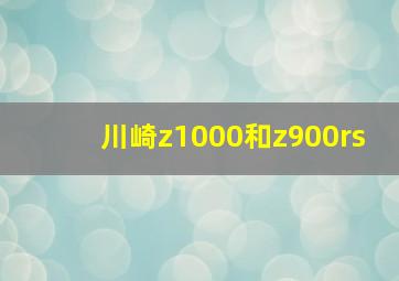 川崎z1000和z900rs