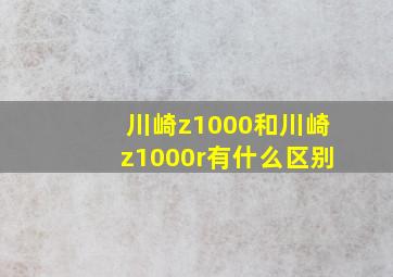 川崎z1000和川崎z1000r有什么区别