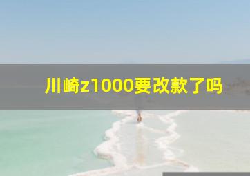 川崎z1000要改款了吗