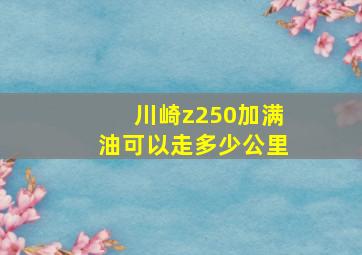 川崎z250加满油可以走多少公里