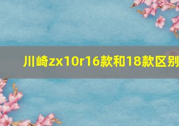 川崎zx10r16款和18款区别