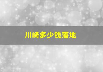 川崎多少钱落地