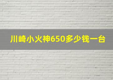 川崎小火神650多少钱一台