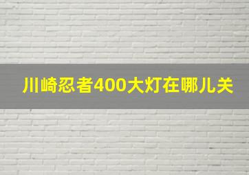 川崎忍者400大灯在哪儿关