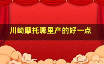 川崎摩托哪里产的好一点