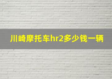 川崎摩托车hr2多少钱一辆