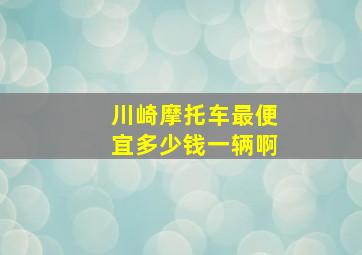 川崎摩托车最便宜多少钱一辆啊