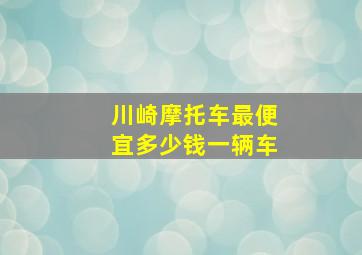 川崎摩托车最便宜多少钱一辆车