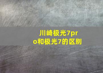 川崎极光7pro和极光7的区别