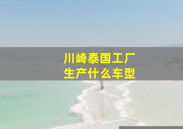 川崎泰国工厂生产什么车型