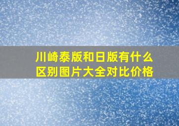 川崎泰版和日版有什么区别图片大全对比价格